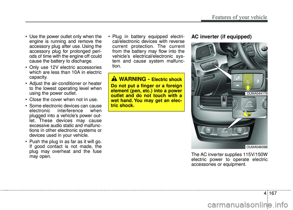 KIA SORENTO 2018 Owners Manual 4167
Features of your vehicle
Use the power outlet only when theengine is running and remove the
accessory plug after use. Using the
accessory plug for prolonged peri-
ods of time with the engine off KIA SORENTO 2018 Owners Manual 4167
Features of your vehicle
Use the power outlet only when theengine is running and remove the
accessory plug after use. Using the
accessory plug for prolonged peri-
ods of time with the engine off