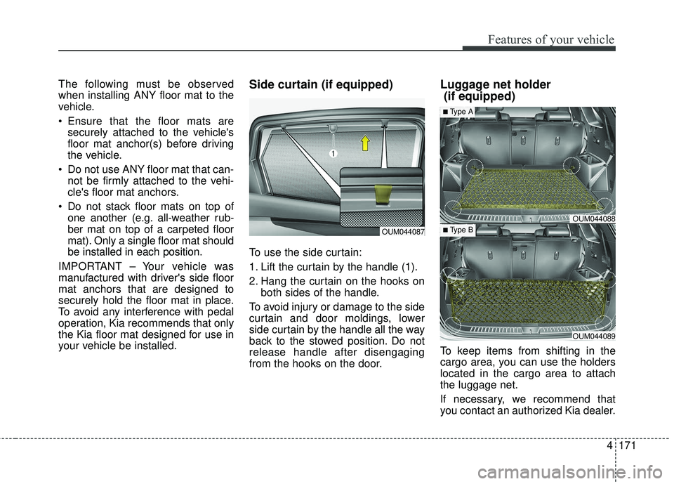 KIA SORENTO 2018 Owners Manual 4171
Features of your vehicle
The following must be observed
when installing ANY floor mat to the
vehicle.
Ensure that the floor mats aresecurely attached to the vehicles
floor mat anchor(s) before KIA SORENTO 2018 Owners Manual 4171
Features of your vehicle
The following must be observed
when installing ANY floor mat to the
vehicle.
Ensure that the floor mats aresecurely attached to the vehicles
floor mat anchor(s) before