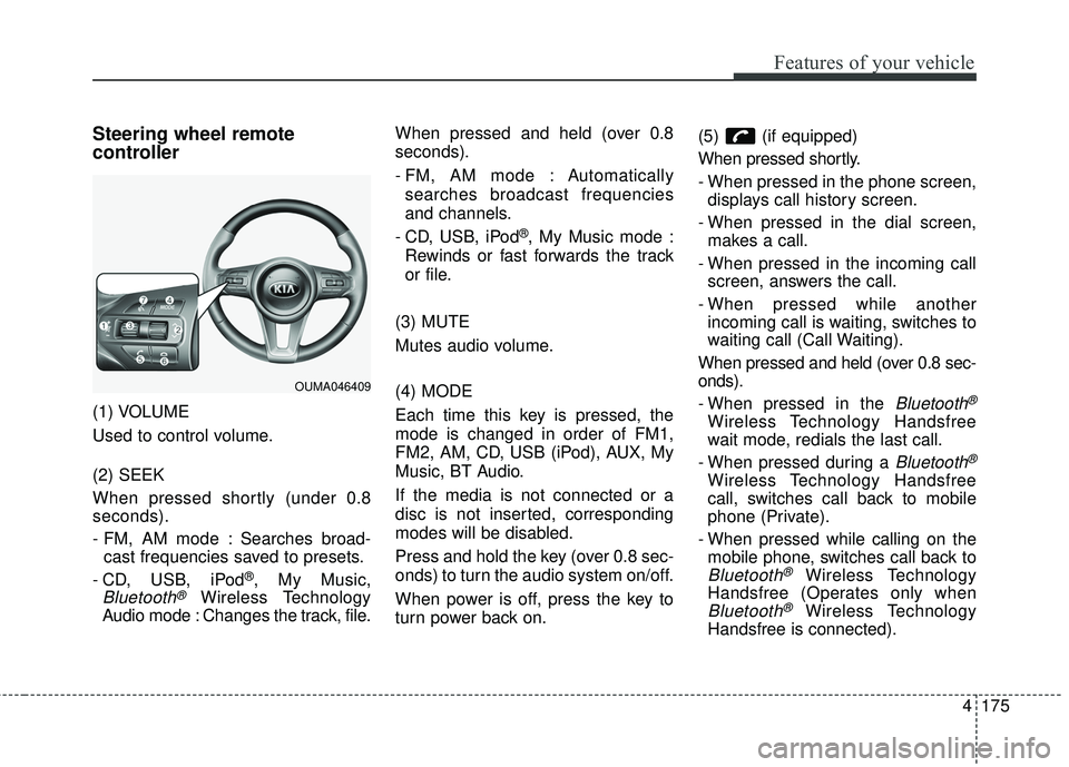 KIA SORENTO 2018 Owners Manual 4175
Features of your vehicle
Steering wheel remote
controller
(1) VOLUME
Used to control volume.
(2) SEEK
When pressed shortly (under 0.8
seconds).
- FM, AM mode : Searches broad-cast frequencies sa KIA SORENTO 2018 Owners Manual 4175
Features of your vehicle
Steering wheel remote
controller
(1) VOLUME
Used to control volume.
(2) SEEK
When pressed shortly (under 0.8
seconds).
- FM, AM mode : Searches broad-cast frequencies sa