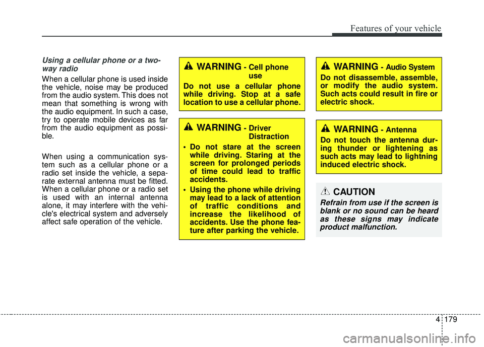 KIA SORENTO 2018  Owners Manual 4179
Features of your vehicle
Using a cellular phone or a two-way radio
When a cellular phone is used inside
the vehicle, noise may be produced
from the audio system. This does not
mean that something