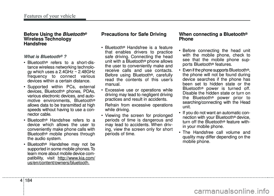 KIA SORENTO 2018 Owners Manual Features of your vehicle
184
4
Before Using the Bluetooth®
Wireless Technology
Handsfree
What is Bluetooth®?
Bluetooth®refers to a short-dis-
tance wireless networking technolo-
gy which uses a 2. KIA SORENTO 2018 Owners Manual Features of your vehicle
184
4
Before Using the Bluetooth®
Wireless Technology
Handsfree
What is Bluetooth®?
Bluetooth®refers to a short-dis-
tance wireless networking technolo-
gy which uses a 2.