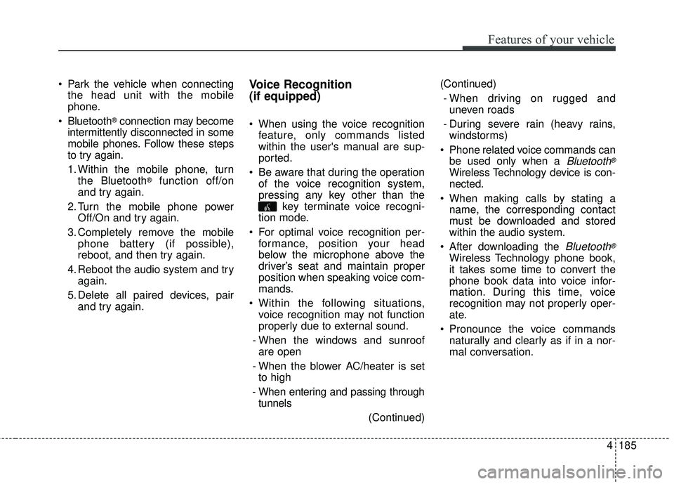 KIA SORENTO 2018 Owners Manual 4185
Features of your vehicle
Park the vehicle when connectingthe head unit with the mobile
phone.
Bluetooth
®connection may become
intermittently disconnected in some
mobile phones. Follow these s KIA SORENTO 2018 Owners Manual 4185
Features of your vehicle
Park the vehicle when connectingthe head unit with the mobile
phone.
Bluetooth
®connection may become
intermittently disconnected in some
mobile phones. Follow these s