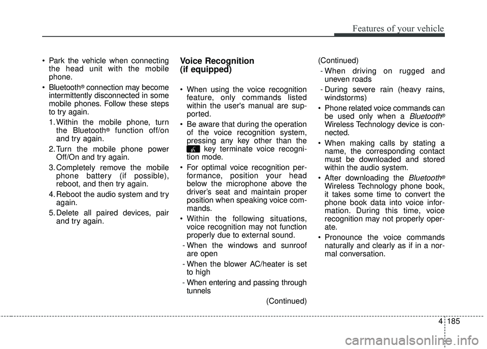 KIA SORENTO 2018  Owners Manual 4185
Features of your vehicle
 Park the vehicle when connectingthe head unit with the mobile
phone.
 Bluetooth
®connection may become
intermittently disconnected in some
mobile phones. Follow these s