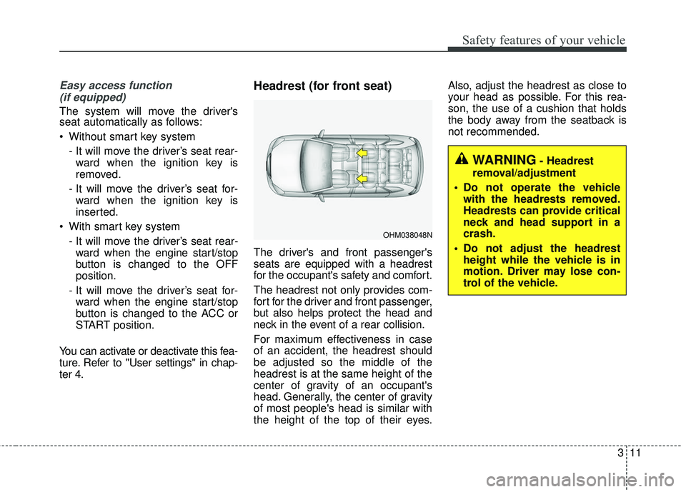 KIA SORENTO 2018 Owners Manual 311
Safety features of your vehicle
Easy access function (if equipped)
The system will move the drivers
seat automatically as follows:
Without smart key system
- It will move the driver’s seat rea KIA SORENTO 2018 Owners Manual 311
Safety features of your vehicle
Easy access function (if equipped)
The system will move the drivers
seat automatically as follows:
Without smart key system
- It will move the driver’s seat rea