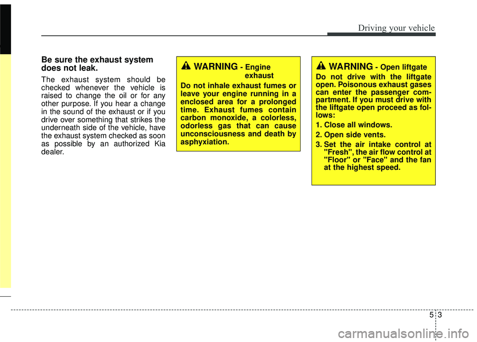 KIA SORENTO 2018 Owners Manual 53
Driving your vehicle
Be sure the exhaust system
does not leak.
The exhaust system should be
checked whenever the vehicle is
raised to change the oil or for any
other purpose. If you hear a change
i KIA SORENTO 2018 Owners Manual 53
Driving your vehicle
Be sure the exhaust system
does not leak.
The exhaust system should be
checked whenever the vehicle is
raised to change the oil or for any
other purpose. If you hear a change
i