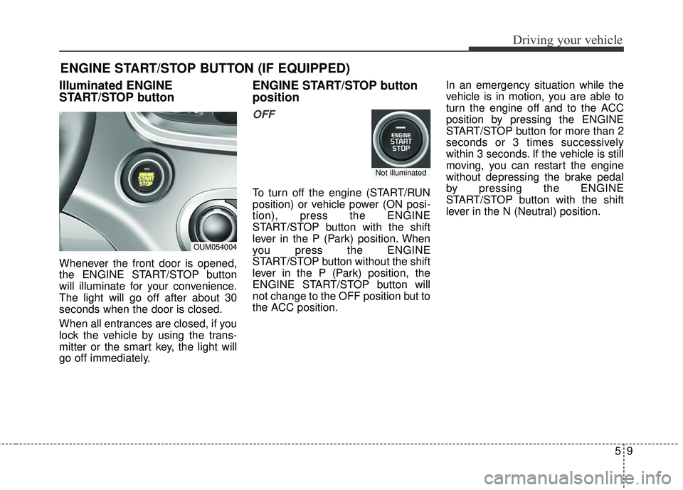 KIA SORENTO 2018 Owners Manual 59
Driving your vehicle
Illuminated ENGINE
START/STOP button
Whenever the front door is opened,
the ENGINE START/STOP button
will illuminate for your convenience.
The light will go off after about 30
KIA SORENTO 2018 Owners Manual 59
Driving your vehicle
Illuminated ENGINE
START/STOP button
Whenever the front door is opened,
the ENGINE START/STOP button
will illuminate for your convenience.
The light will go off after about 30