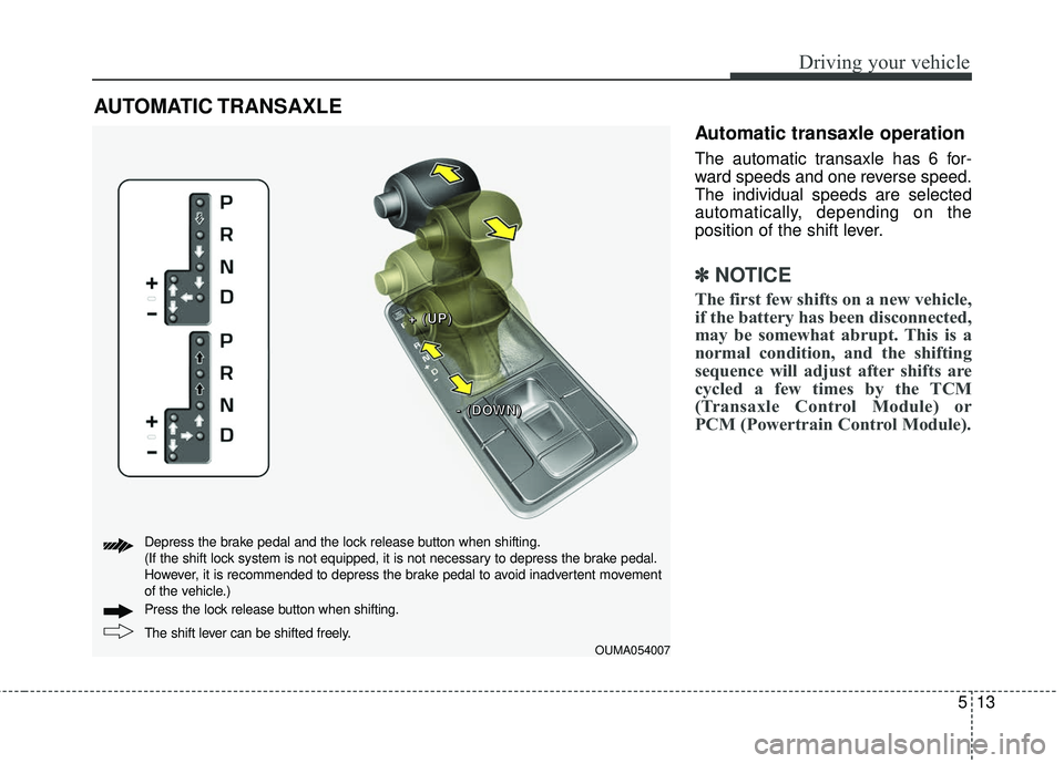 KIA SORENTO 2018 Owners Manual 513
Driving your vehicle
Automatic transaxle operation
The automatic transaxle has 6 for-
ward speeds and one reverse speed.
The individual speeds are selected
automatically, depending on the
position KIA SORENTO 2018 Owners Manual 513
Driving your vehicle
Automatic transaxle operation
The automatic transaxle has 6 for-
ward speeds and one reverse speed.
The individual speeds are selected
automatically, depending on the
position