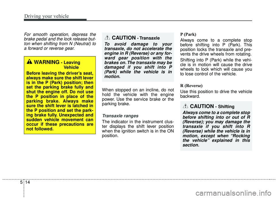 KIA SORENTO 2018 Owners Manual Driving your vehicle
14
5
CAUTION- Shifting
Always come to a complete stop
before shifting into or out of R(Reverse); you may damage thetransaxle if you shift into R(Reverse) while the vehicle is inmo KIA SORENTO 2018 Owners Manual Driving your vehicle
14
5
CAUTION- Shifting
Always come to a complete stop
before shifting into or out of R(Reverse); you may damage thetransaxle if you shift into R(Reverse) while the vehicle is inmo