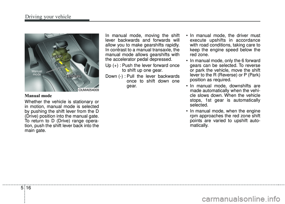 KIA SORENTO 2018 Owners Manual Driving your vehicle
16
5
Manual mode
Whether the vehicle is stationary or
in motion, manual mode is selected
by pushing the shift lever from the D
(Drive) position into the manual gate.
To return to KIA SORENTO 2018 Owners Manual Driving your vehicle
16
5
Manual mode
Whether the vehicle is stationary or
in motion, manual mode is selected
by pushing the shift lever from the D
(Drive) position into the manual gate.
To return to