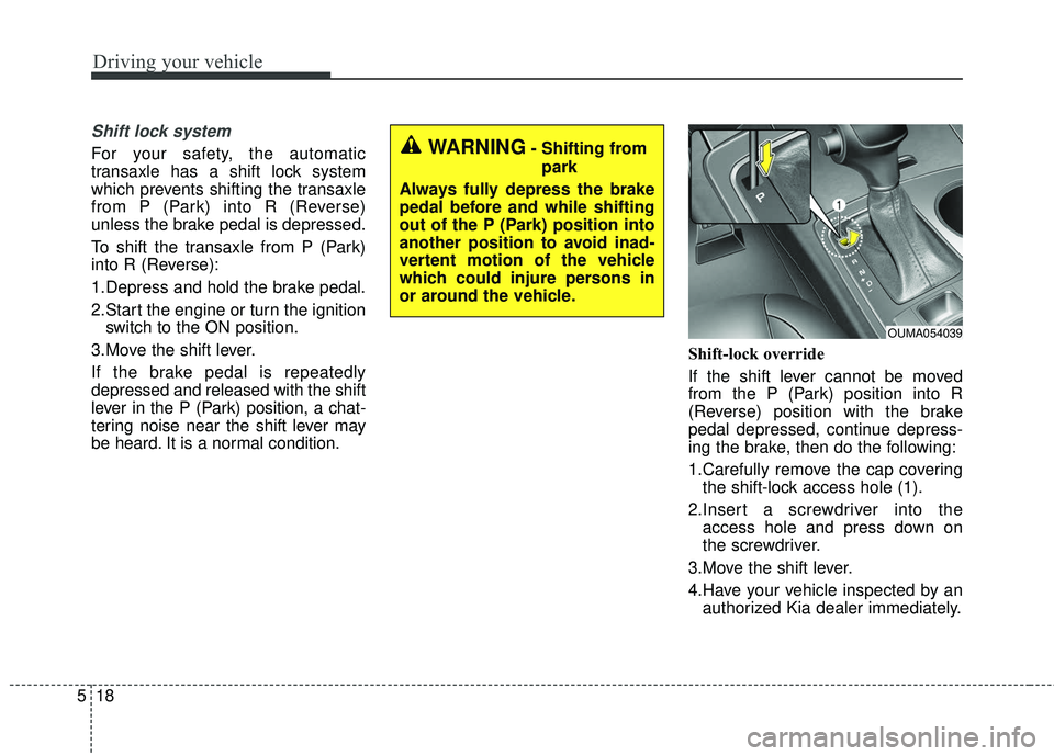 KIA SORENTO 2018 Owners Manual Driving your vehicle
18
5
Shift lock system
For your safety, the automatic
transaxle has a shift lock system
which prevents shifting the transaxle
from P (Park) into R (Reverse)
unless the brake pedal KIA SORENTO 2018 Owners Manual Driving your vehicle
18
5
Shift lock system
For your safety, the automatic
transaxle has a shift lock system
which prevents shifting the transaxle
from P (Park) into R (Reverse)
unless the brake pedal
