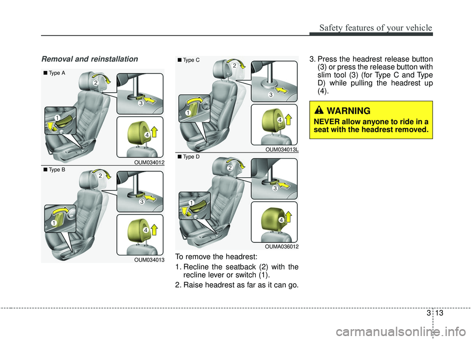KIA SORENTO 2018 Owners Manual 313
Safety features of your vehicle
Removal and reinstallation
To remove the headrest:
1. Recline the seatback (2) with therecline lever or switch (1).
2. Raise headrest as far as it can go. 3. Press KIA SORENTO 2018 Owners Manual 313
Safety features of your vehicle
Removal and reinstallation
To remove the headrest:
1. Recline the seatback (2) with therecline lever or switch (1).
2. Raise headrest as far as it can go. 3. Press