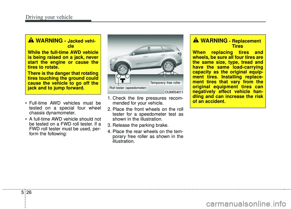 KIA SORENTO 2018 Owners Manual Driving your vehicle
26
5
Full-time AWD vehicles must be
tested on a special four wheel
chassis dynamometer.
A full-time AWD vehicle should not be tested on a FWD roll tester. If a
FWD roll tester m KIA SORENTO 2018 Owners Manual Driving your vehicle
26
5
Full-time AWD vehicles must be
tested on a special four wheel
chassis dynamometer.
A full-time AWD vehicle should not be tested on a FWD roll tester. If a
FWD roll tester m