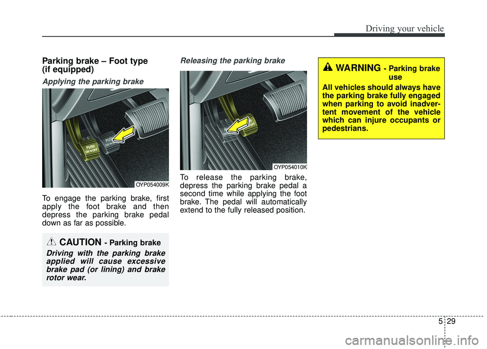 KIA SORENTO 2018 Owners Manual 529
Driving your vehicle
Parking brake – Foot type
(if equipped)
Applying the parking brake
To engage the parking brake, first
apply the foot brake and then
depress the parking brake pedal
down as f KIA SORENTO 2018 Owners Manual 529
Driving your vehicle
Parking brake – Foot type
(if equipped)
Applying the parking brake
To engage the parking brake, first
apply the foot brake and then
depress the parking brake pedal
down as f
