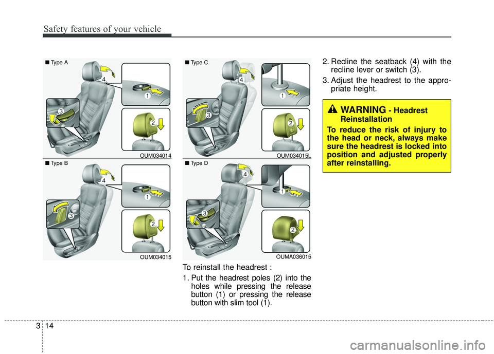 KIA SORENTO 2018 Owners Guide Safety features of your vehicle
14
3
To reinstall the headrest :
1. Put the headrest poles (2) into the
holes while pressing the release
button (1) or pressing the release
button with slim tool (1). 2