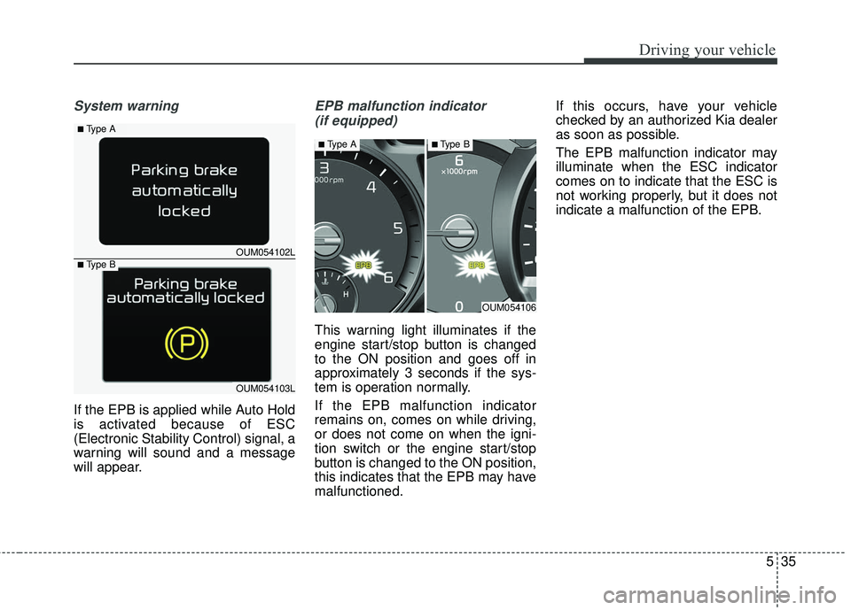 KIA SORENTO 2018 Owners Manual 535
Driving your vehicle
System warning
If the EPB is applied while Auto Hold
is activated because of ESC
(Electronic Stability Control) signal, a
warning will sound and a message
will appear.
EPB mal KIA SORENTO 2018 Owners Manual 535
Driving your vehicle
System warning
If the EPB is applied while Auto Hold
is activated because of ESC
(Electronic Stability Control) signal, a
warning will sound and a message
will appear.
EPB mal