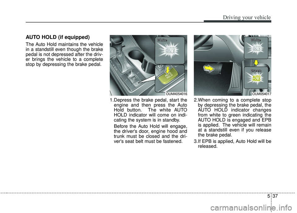 KIA SORENTO 2018 Owners Manual 537
Driving your vehicle
AUTO HOLD (if equipped)
The Auto Hold maintains the vehicle
in a standstill even though the brake
pedal is not depressed after the driv-
er brings the vehicle to a complete
st KIA SORENTO 2018 Owners Manual 537
Driving your vehicle
AUTO HOLD (if equipped)
The Auto Hold maintains the vehicle
in a standstill even though the brake
pedal is not depressed after the driv-
er brings the vehicle to a complete
st