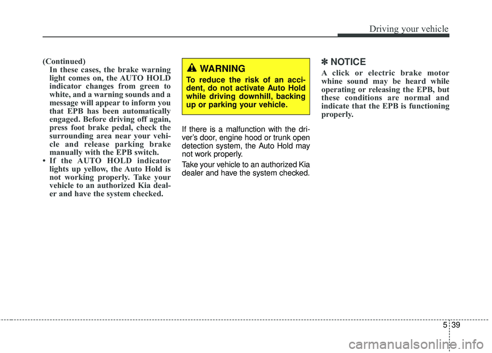 KIA SORENTO 2018 Owners Manual 539
Driving your vehicle
(Continued)In these cases, the brake warning
light comes on, the AUTO HOLD
indicator changes from green to
white, and a warning sounds and a
message will appear to inform you
KIA SORENTO 2018 Owners Manual 539
Driving your vehicle
(Continued)In these cases, the brake warning
light comes on, the AUTO HOLD
indicator changes from green to
white, and a warning sounds and a
message will appear to inform you