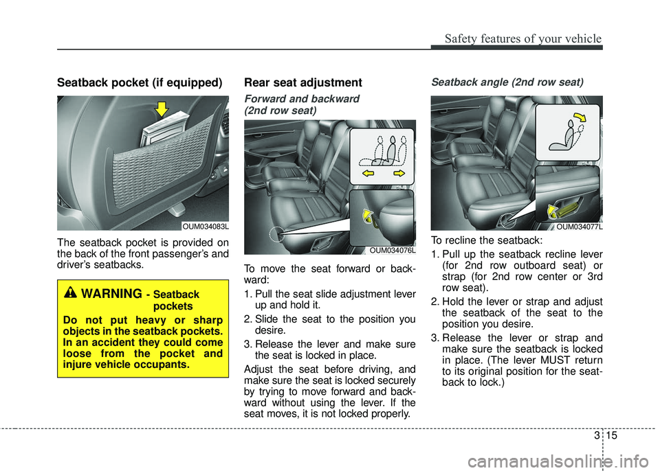 KIA SORENTO 2018 Owners Guide 315
Safety features of your vehicle
Seatback pocket (if equipped) 
The seatback pocket is provided on
the back of the front passenger’s and
driver’s seatbacks.
Rear seat adjustment
Forward and bac
