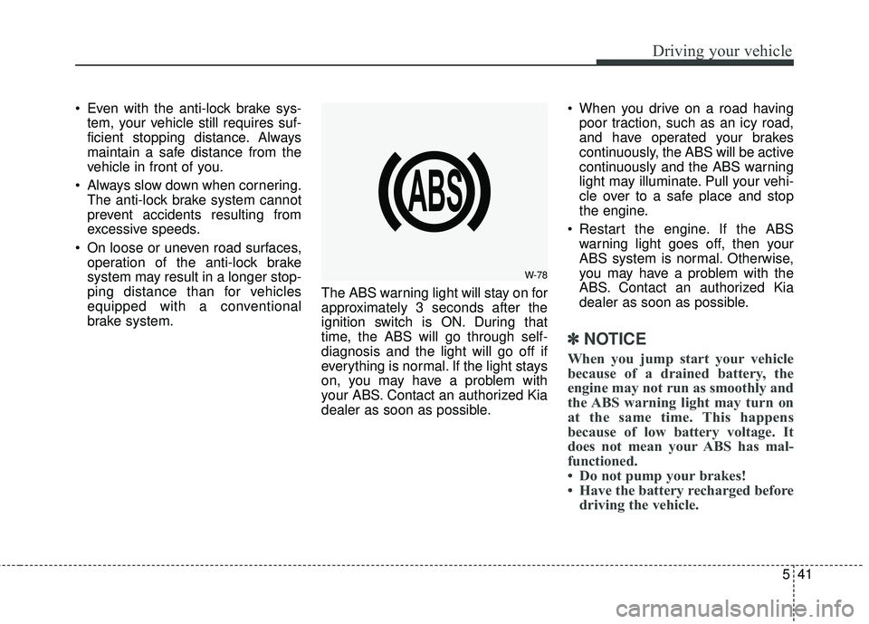 KIA SORENTO 2018 Owners Manual 541
Driving your vehicle
Even with the anti-lock brake sys-tem, your vehicle still requires suf-
ficient stopping distance. Always
maintain a safe distance from the
vehicle in front of you.
Always s KIA SORENTO 2018 Owners Manual 541
Driving your vehicle
Even with the anti-lock brake sys-tem, your vehicle still requires suf-
ficient stopping distance. Always
maintain a safe distance from the
vehicle in front of you.
Always s
