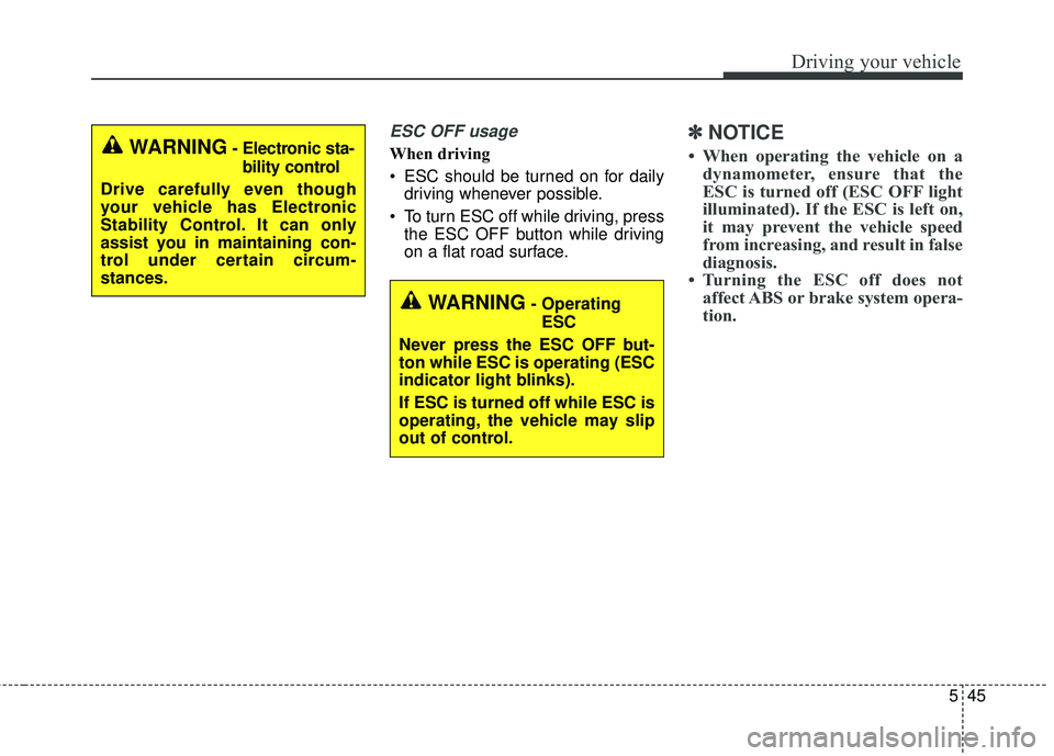 KIA SORENTO 2018 Owners Manual 545
Driving your vehicle
ESC OFF usage
When driving
ESC should be turned on for dailydriving whenever possible.
To turn ESC off while driving, press the ESC OFF button while driving
on a flat road s KIA SORENTO 2018 Owners Manual 545
Driving your vehicle
ESC OFF usage
When driving
ESC should be turned on for dailydriving whenever possible.
To turn ESC off while driving, press the ESC OFF button while driving
on a flat road s