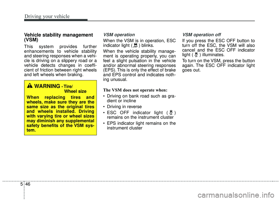 KIA SORENTO 2018  Owners Manual Driving your vehicle
46
5
Vehicle stability management
(VSM)
This system provides further
enhancements to vehicle stability
and steering responses when a vehi-
cle is driving on a slippery road or a
v