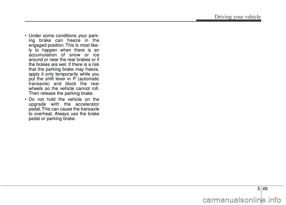 KIA SORENTO 2018 Owners Manual 549
Driving your vehicle
Under some conditions your park-ing brake can freeze in the
engaged position. This is most like-
ly to happen when there is an
accumulation of snow or ice
around or near the KIA SORENTO 2018 Owners Manual 549
Driving your vehicle
Under some conditions your park-ing brake can freeze in the
engaged position. This is most like-
ly to happen when there is an
accumulation of snow or ice
around or near the