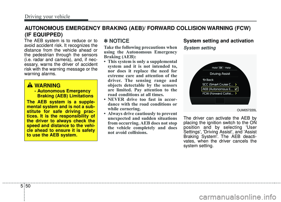 KIA SORENTO 2018 Owners Manual Driving your vehicle
50
5
The AEB system is to reduce or to
avoid accident risk. It recognizes the
distance from the vehicle ahead or
the pedestrian through the sensors
(i.e. radar and camera), and, i KIA SORENTO 2018 Owners Manual Driving your vehicle
50
5
The AEB system is to reduce or to
avoid accident risk. It recognizes the
distance from the vehicle ahead or
the pedestrian through the sensors
(i.e. radar and camera), and, i