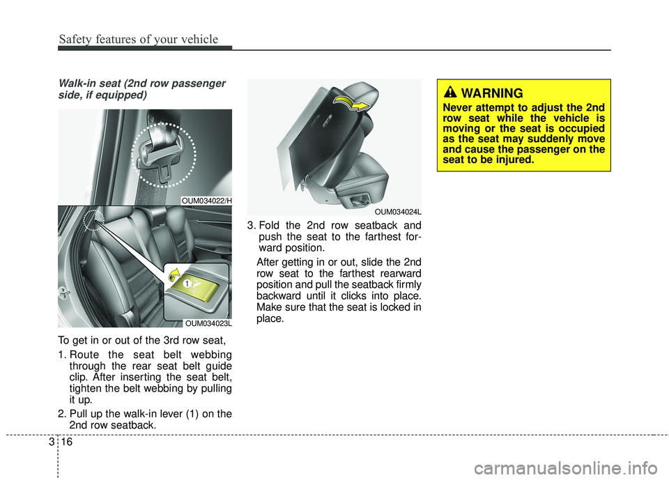 KIA SORENTO 2018 Owners Guide Safety features of your vehicle
16
3
Walk-in seat (2nd row passenger
side, if equipped)
To get in or out of the 3rd row seat,
1. Route the seat belt webbing through the rear seat belt guide
clip. Afte