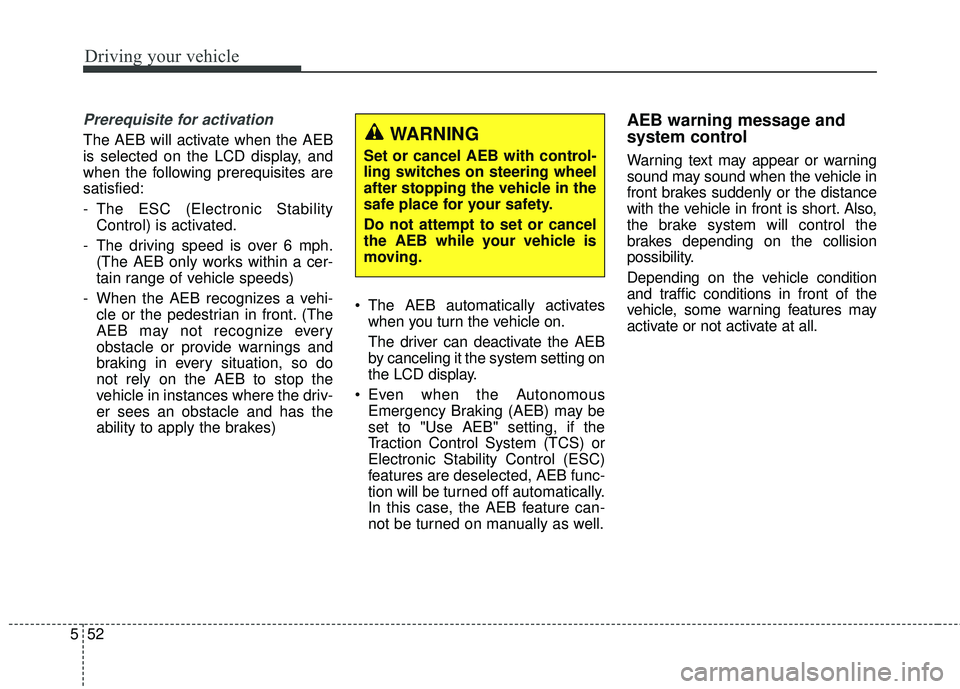 KIA SORENTO 2018 Owners Manual Driving your vehicle
52
5
Prerequisite for activation
The AEB will activate when the AEB
is selected on the LCD display, and
when the following prerequisites are
satisfied:
- The ESC (Electronic Stabi KIA SORENTO 2018 Owners Manual Driving your vehicle
52
5
Prerequisite for activation
The AEB will activate when the AEB
is selected on the LCD display, and
when the following prerequisites are
satisfied:
- The ESC (Electronic Stabi