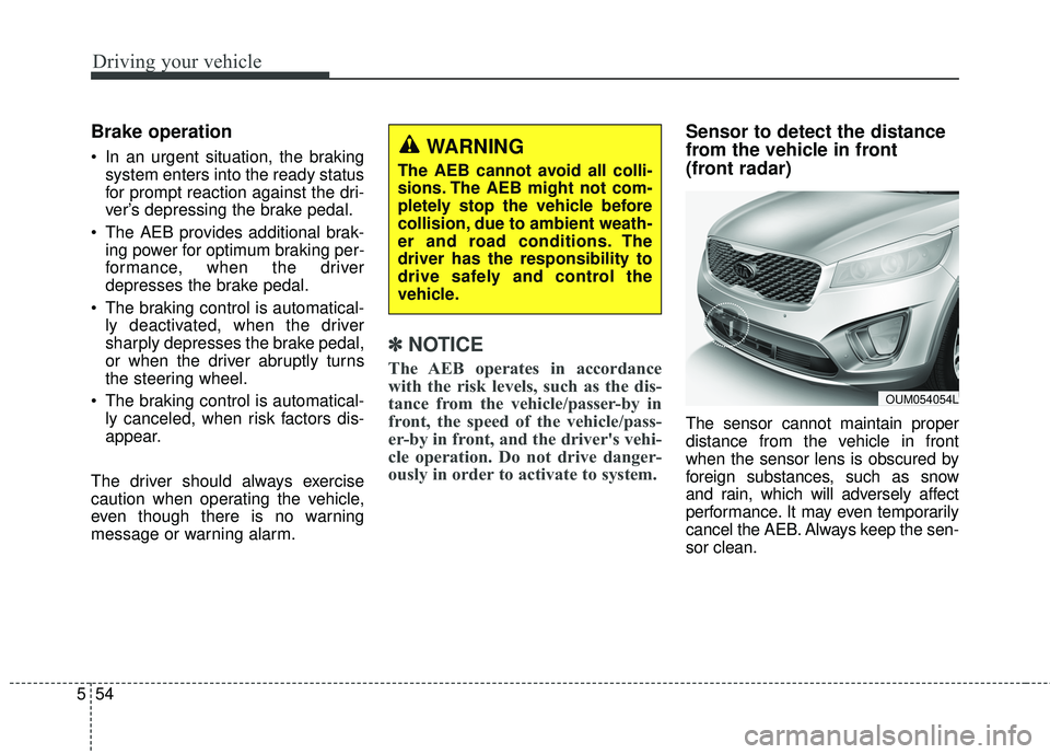 KIA SORENTO 2018 Owners Manual Driving your vehicle
54
5
Brake operation
In an urgent situation, the braking
system enters into the ready status
for prompt reaction against the dri-
ver’s depressing the brake pedal.
The AEB pro KIA SORENTO 2018 Owners Manual Driving your vehicle
54
5
Brake operation
In an urgent situation, the braking
system enters into the ready status
for prompt reaction against the dri-
ver’s depressing the brake pedal.
The AEB pro