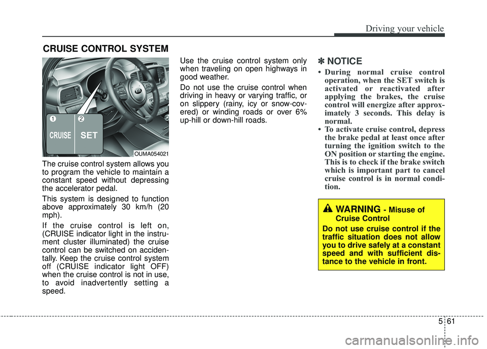 KIA SORENTO 2018 Owners Manual 561
Driving your vehicle
The cruise control system allows you
to program the vehicle to maintain a
constant speed without depressing
the accelerator pedal.
This system is designed to function
above ap KIA SORENTO 2018 Owners Manual 561
Driving your vehicle
The cruise control system allows you
to program the vehicle to maintain a
constant speed without depressing
the accelerator pedal.
This system is designed to function
above ap
