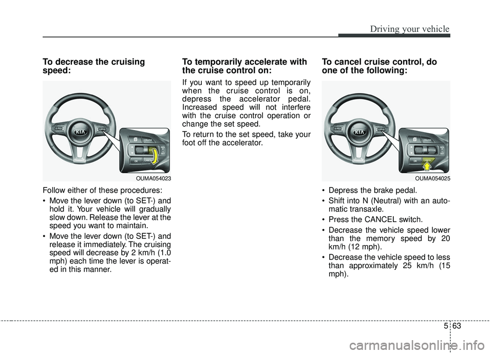 KIA SORENTO 2018 Owners Manual 563
Driving your vehicle
To decrease the cruising
speed:
Follow either of these procedures:
Move the lever down (to SET-) andhold it. Your vehicle will gradually
slow down. Release the lever at the
s KIA SORENTO 2018 Owners Manual 563
Driving your vehicle
To decrease the cruising
speed:
Follow either of these procedures:
Move the lever down (to SET-) andhold it. Your vehicle will gradually
slow down. Release the lever at the
s
