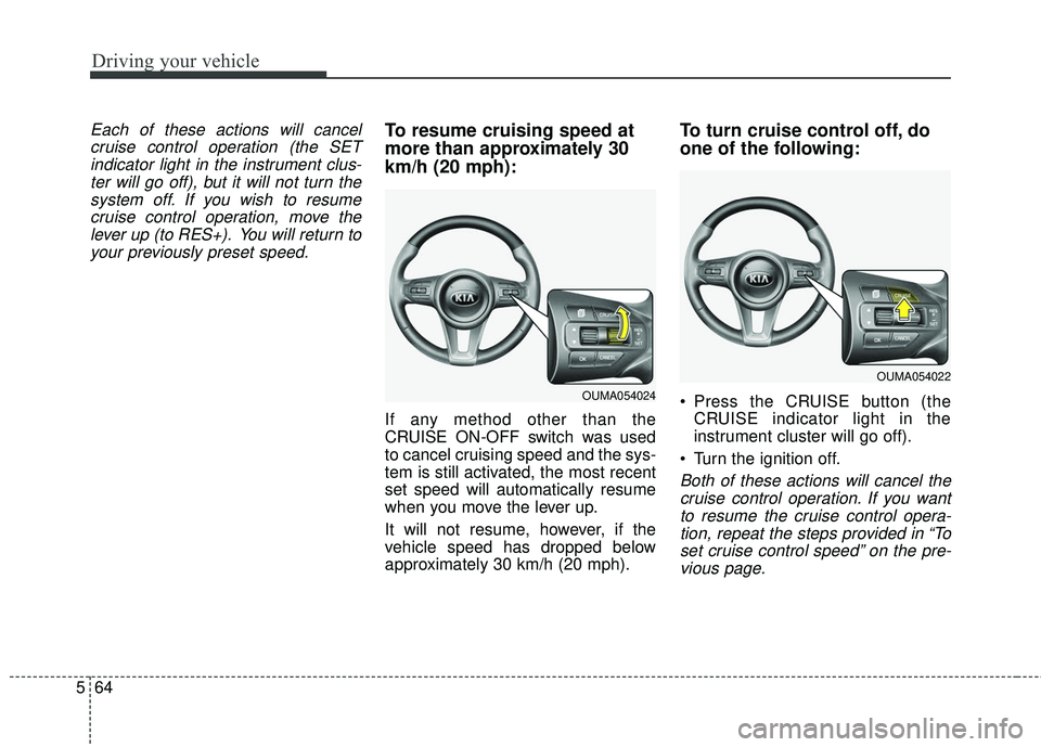 KIA SORENTO 2018  Owners Manual Driving your vehicle
64
5
Each of these actions will cancel
cruise control operation (the SETindicator light in the instrument clus-ter will go off), but it will not turn thesystem off. If you wish to