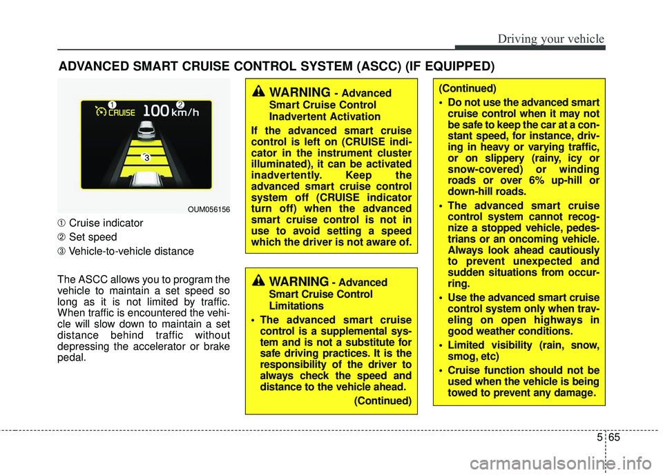 KIA SORENTO 2018  Owners Manual 565
Driving your vehicle
ADVANCED SMART CRUISE CONTROL SYSTEM (ASCC) (IF EQUIPPED)
➀Cruise indicator
➁ Set speed
➂ Vehicle-to-vehicle distance
The ASCC allows you to program the
vehicle to maint
