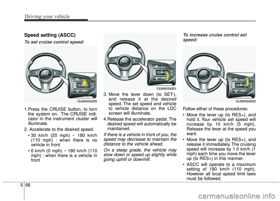 KIA SORENTO 2018 Owners Manual Driving your vehicle
66
5
Speed setting (ASCC)
To set cruise control speed:
1.Press the CRUISE button, to turn
the system on. The CRUISE indi-
cator in the instrument cluster will
illuminate.
2. Accel KIA SORENTO 2018 Owners Manual Driving your vehicle
66
5
Speed setting (ASCC)
To set cruise control speed:
1.Press the CRUISE button, to turn
the system on. The CRUISE indi-
cator in the instrument cluster will
illuminate.
2. Accel