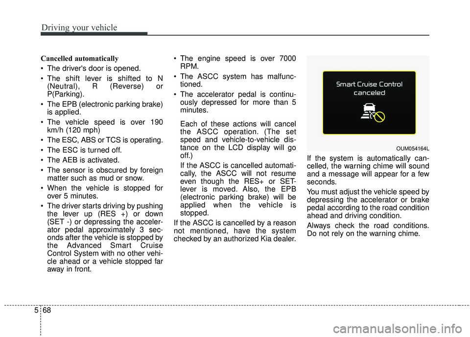 KIA SORENTO 2018 Owners Manual Driving your vehicle
68
5
Cancelled automatically
The drivers door is opened.
The shift lever is shifted to N
(Neutral), R (Reverse) or
P(Parking).
The EPB (electronic parking brake) is applied.
KIA SORENTO 2018 Owners Manual Driving your vehicle
68
5
Cancelled automatically
The drivers door is opened.
The shift lever is shifted to N
(Neutral), R (Reverse) or
P(Parking).
The EPB (electronic parking brake) is applied.