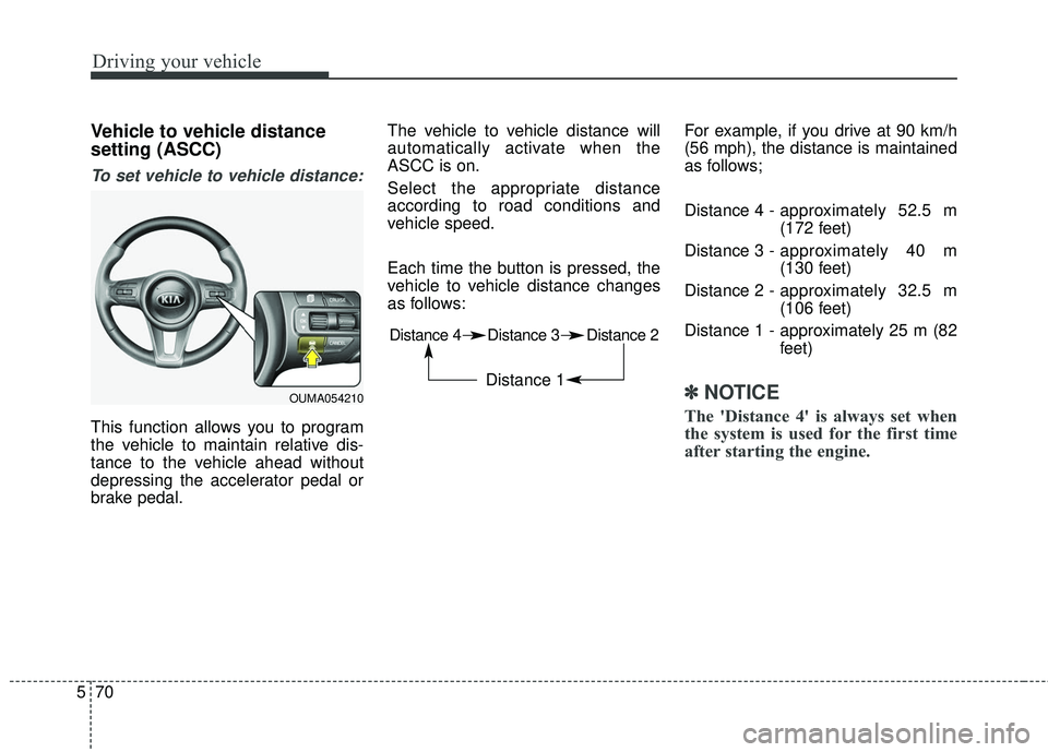 KIA SORENTO 2018 Owners Manual Driving your vehicle
70
5
Vehicle to vehicle distance
setting (ASCC)
To set vehicle to vehicle distance:
This function allows you to program
the vehicle to maintain relative dis-
tance to the vehicle KIA SORENTO 2018 Owners Manual Driving your vehicle
70
5
Vehicle to vehicle distance
setting (ASCC)
To set vehicle to vehicle distance:
This function allows you to program
the vehicle to maintain relative dis-
tance to the vehicle