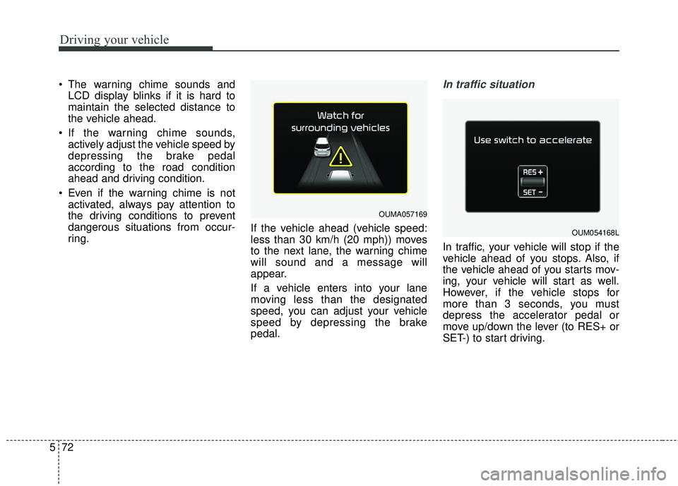 KIA SORENTO 2018 Owners Manual Driving your vehicle
72
5
The warning chime sounds and
LCD display blinks if it is hard to
maintain the selected distance to
the vehicle ahead.
If the warning chime sounds, actively adjust the vehic KIA SORENTO 2018 Owners Manual Driving your vehicle
72
5
The warning chime sounds and
LCD display blinks if it is hard to
maintain the selected distance to
the vehicle ahead.
If the warning chime sounds, actively adjust the vehic