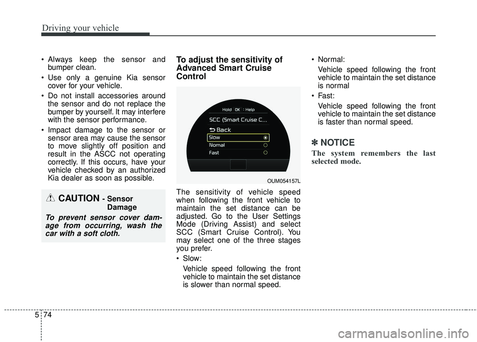 KIA SORENTO 2018 Owners Manual Driving your vehicle
74
5
Always keep the sensor and
bumper clean.
Use only a genuine Kia sensor cover for your vehicle.
Do not install accessories around the sensor and do not replace the
bumper b KIA SORENTO 2018 Owners Manual Driving your vehicle
74
5
Always keep the sensor and
bumper clean.
Use only a genuine Kia sensor cover for your vehicle.
Do not install accessories around the sensor and do not replace the
bumper b