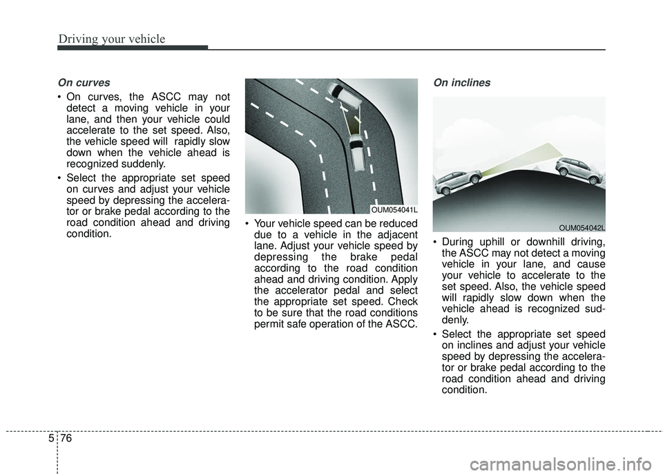 KIA SORENTO 2018 Owners Manual Driving your vehicle
76
5
On curves
On curves, the ASCC may not
detect a moving vehicle in your
lane, and then your vehicle could
accelerate to the set speed. Also,
the vehicle speed will rapidly sl KIA SORENTO 2018 Owners Manual Driving your vehicle
76
5
On curves
On curves, the ASCC may not
detect a moving vehicle in your
lane, and then your vehicle could
accelerate to the set speed. Also,
the vehicle speed will rapidly sl