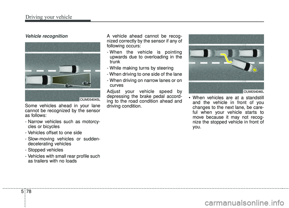 KIA SORENTO 2018 Owners Manual Driving your vehicle
78
5
Vehicle recognition
Some vehicles ahead in your lane
cannot be recognized by the sensor
as follows:
- Narrow vehicles such as motorcy-
cles or bicycles
- Vehicles offset to o KIA SORENTO 2018 Owners Manual Driving your vehicle
78
5
Vehicle recognition
Some vehicles ahead in your lane
cannot be recognized by the sensor
as follows:
- Narrow vehicles such as motorcy-
cles or bicycles
- Vehicles offset to o