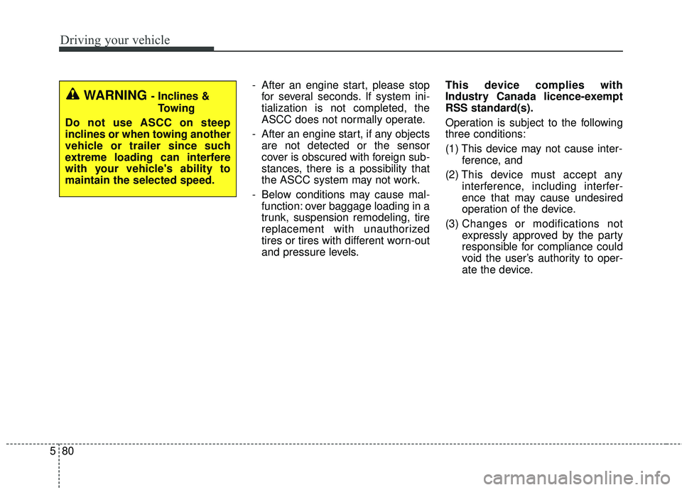 KIA SORENTO 2018  Owners Manual Driving your vehicle
80
5
- After an engine start, please stop
for several seconds. If system ini-
tialization is not completed, the
ASCC does not normally operate.
- After an engine start, if any obj