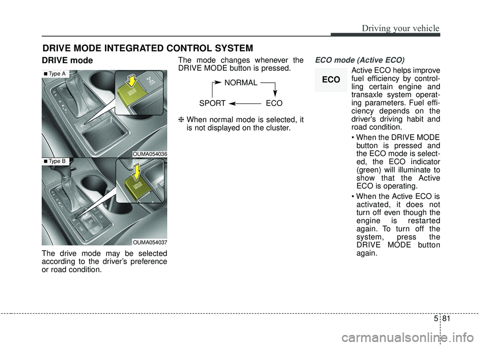 KIA SORENTO 2018 Owners Manual 581
Driving your vehicle
DRIVE mode
The drive mode may be selected
according to the driver’s preference
or road condition.The mode changes whenever the
DRIVE MODE button is pressed.
\b
When normal KIA SORENTO 2018 Owners Manual 581
Driving your vehicle
DRIVE mode
The drive mode may be selected
according to the driver’s preference
or road condition.The mode changes whenever the
DRIVE MODE button is pressed.
\b
When normal