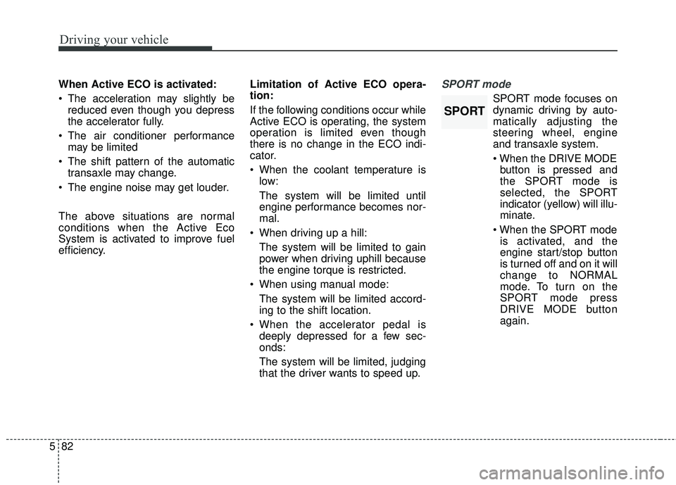 KIA SORENTO 2018 Owners Manual Driving your vehicle
82
5
When Active ECO is activated:
The acceleration may slightly be
reduced even though you depress
the accelerator fully.
The air conditioner performance may be limited
The sh KIA SORENTO 2018 Owners Manual Driving your vehicle
82
5
When Active ECO is activated:
The acceleration may slightly be
reduced even though you depress
the accelerator fully.
The air conditioner performance may be limited
The sh