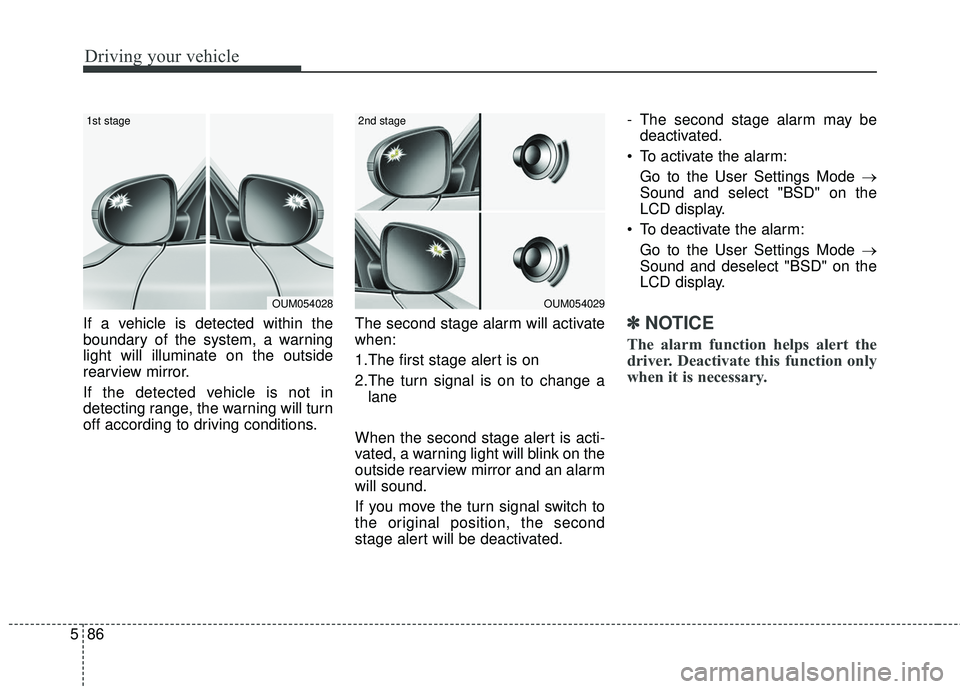 KIA SORENTO 2018 Owners Manual Driving your vehicle
86
5
If a vehicle is detected within the
boundary of the system, a warning
light will illuminate on the outside
rearview mirror.
If the detected vehicle is not in
detecting range, KIA SORENTO 2018 Owners Manual Driving your vehicle
86
5
If a vehicle is detected within the
boundary of the system, a warning
light will illuminate on the outside
rearview mirror.
If the detected vehicle is not in
detecting range,