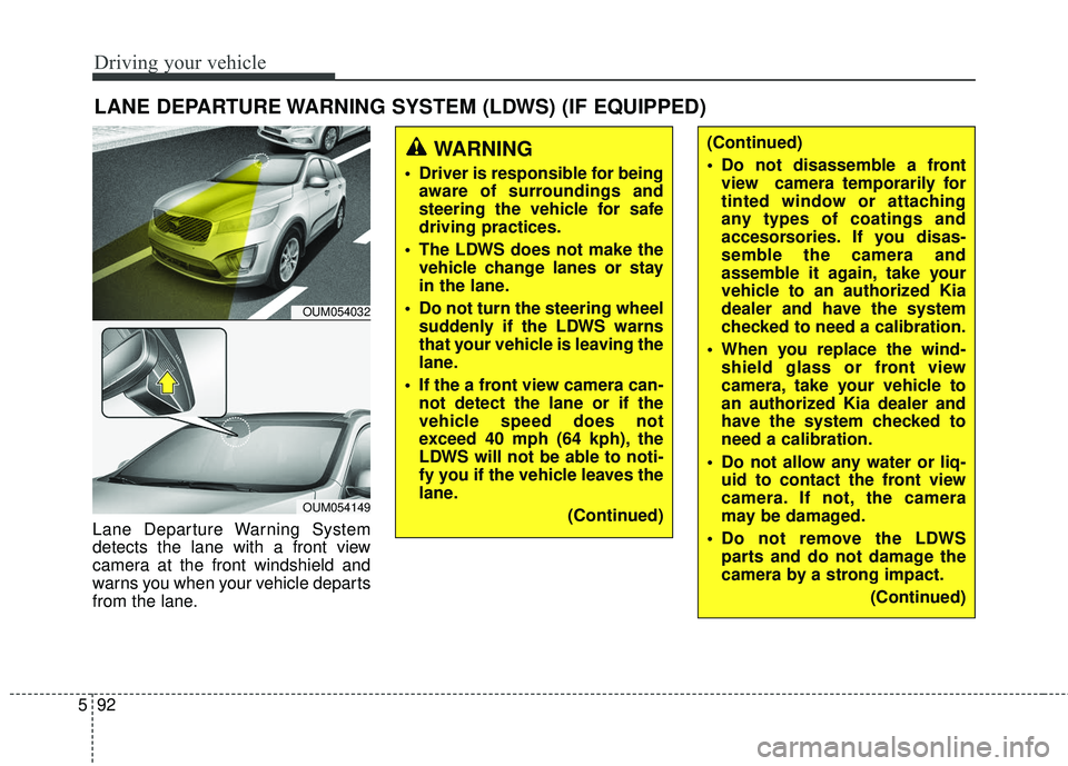 KIA SORENTO 2018 Owners Manual Driving your vehicle
92
5
LANE DEPARTURE WARNING SYSTEM (LDWS) (IF EQUIPPED)
Lane Departure Warning System
detects the lane with a front view
camera at the front windshield and
warns you when your veh KIA SORENTO 2018 Owners Manual Driving your vehicle
92
5
LANE DEPARTURE WARNING SYSTEM (LDWS) (IF EQUIPPED)
Lane Departure Warning System
detects the lane with a front view
camera at the front windshield and
warns you when your veh