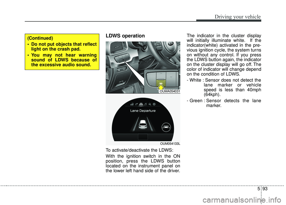 KIA SORENTO 2018 Owners Manual 593
Driving your vehicle
LDWS operation
To activate/deactivate the LDWS:
With the ignition switch in the ON
position, press the LDWS button
located on the instrument panel on
the lower left hand side KIA SORENTO 2018 Owners Manual 593
Driving your vehicle
LDWS operation
To activate/deactivate the LDWS:
With the ignition switch in the ON
position, press the LDWS button
located on the instrument panel on
the lower left hand side