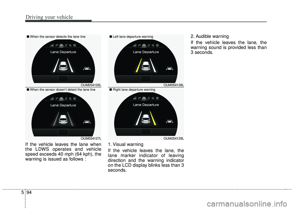 KIA SORENTO 2018 Owners Manual Driving your vehicle
94
5
If the vehicle leaves the lane when
the LDWS operates and vehicle
speed exceeds 40 mph (64 kph), the
warning is issued as follows : 1. Visual warning
If the vehicle leaves th KIA SORENTO 2018 Owners Manual Driving your vehicle
94
5
If the vehicle leaves the lane when
the LDWS operates and vehicle
speed exceeds 40 mph (64 kph), the
warning is issued as follows : 1. Visual warning
If the vehicle leaves th
