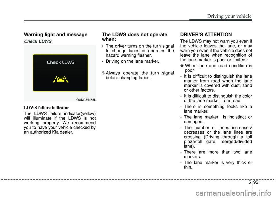 KIA SORENTO 2018 Owners Manual 595
Driving your vehicle
Warning light and message
Check LDWS
LDWS failure indicator
The LDWS failure indicator(yellow)
will illuminate if the LDWS is not
working properly. We recommend
you to have yo KIA SORENTO 2018 Owners Manual 595
Driving your vehicle
Warning light and message
Check LDWS
LDWS failure indicator
The LDWS failure indicator(yellow)
will illuminate if the LDWS is not
working properly. We recommend
you to have yo