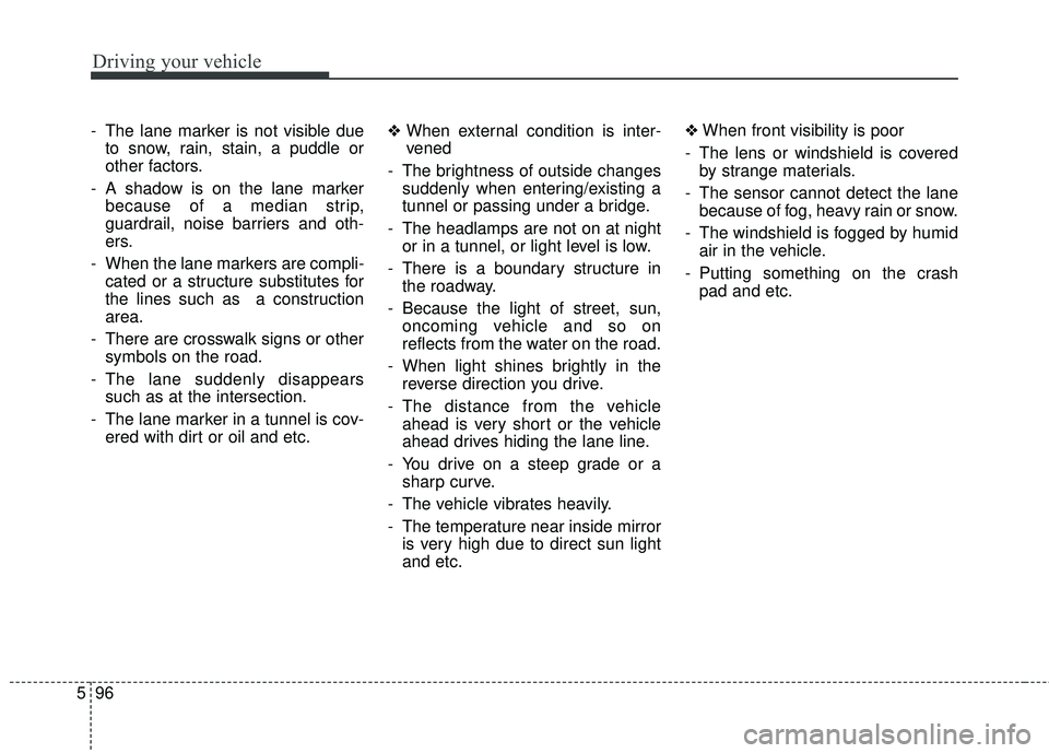 KIA SORENTO 2018 Owners Manual Driving your vehicle
96
5
- The lane marker is not visible due
to snow, rain, stain, a puddle or
other factors.
- A shadow is on the lane marker because of a median strip,
guardrail, noise barriers an KIA SORENTO 2018 Owners Manual Driving your vehicle
96
5
- The lane marker is not visible due
to snow, rain, stain, a puddle or
other factors.
- A shadow is on the lane marker because of a median strip,
guardrail, noise barriers an